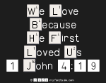 We Love
 Because
 He First 
 Loved Us
 1 John 4:19