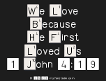 We Love
 Because
 He First 
 Loved Us
 1 John 4:19