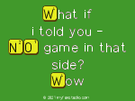 What If
 I Told You -
 NO Game In That
 Side?
 Wow
